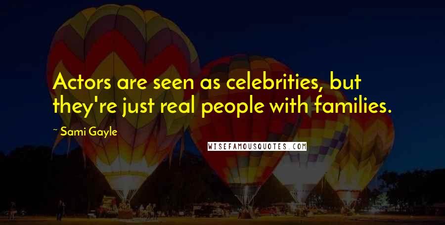 Sami Gayle Quotes: Actors are seen as celebrities, but they're just real people with families.