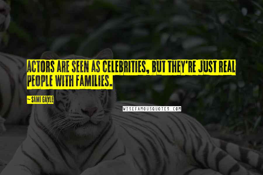 Sami Gayle Quotes: Actors are seen as celebrities, but they're just real people with families.