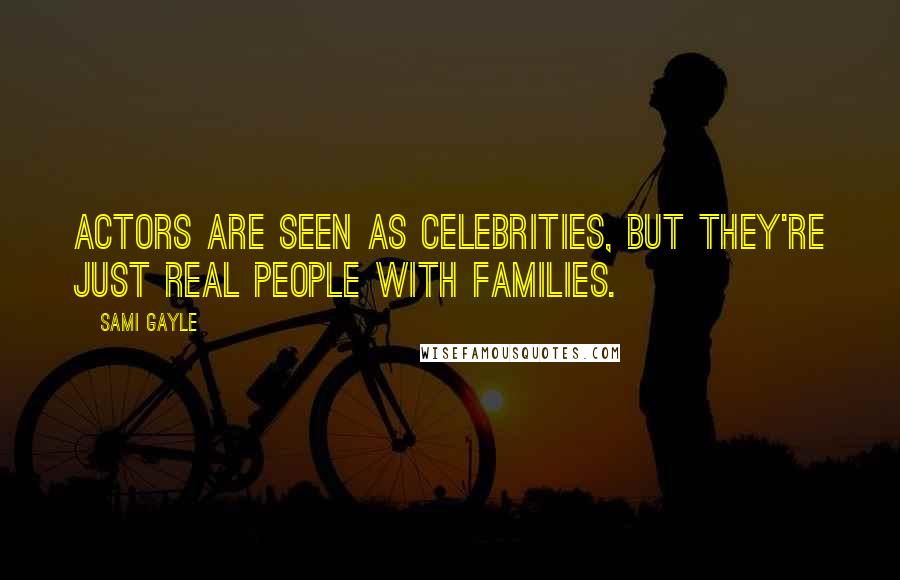 Sami Gayle Quotes: Actors are seen as celebrities, but they're just real people with families.
