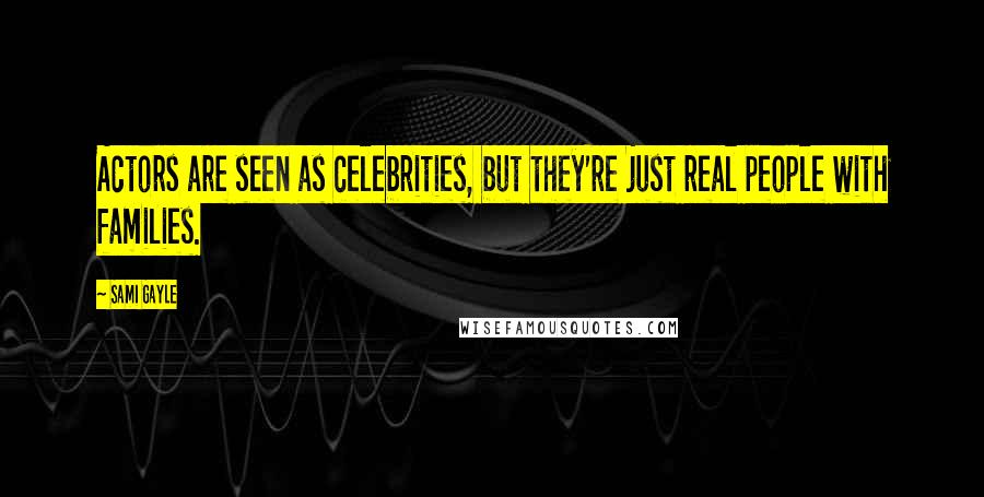 Sami Gayle Quotes: Actors are seen as celebrities, but they're just real people with families.