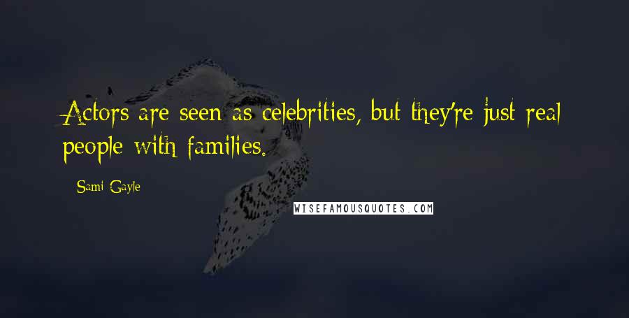 Sami Gayle Quotes: Actors are seen as celebrities, but they're just real people with families.