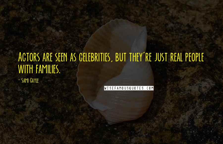 Sami Gayle Quotes: Actors are seen as celebrities, but they're just real people with families.
