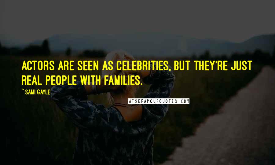 Sami Gayle Quotes: Actors are seen as celebrities, but they're just real people with families.
