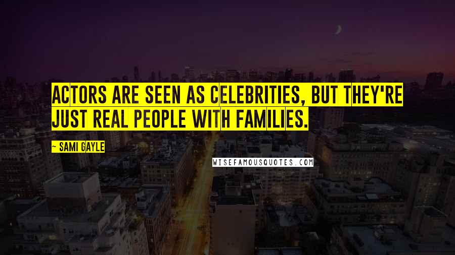 Sami Gayle Quotes: Actors are seen as celebrities, but they're just real people with families.