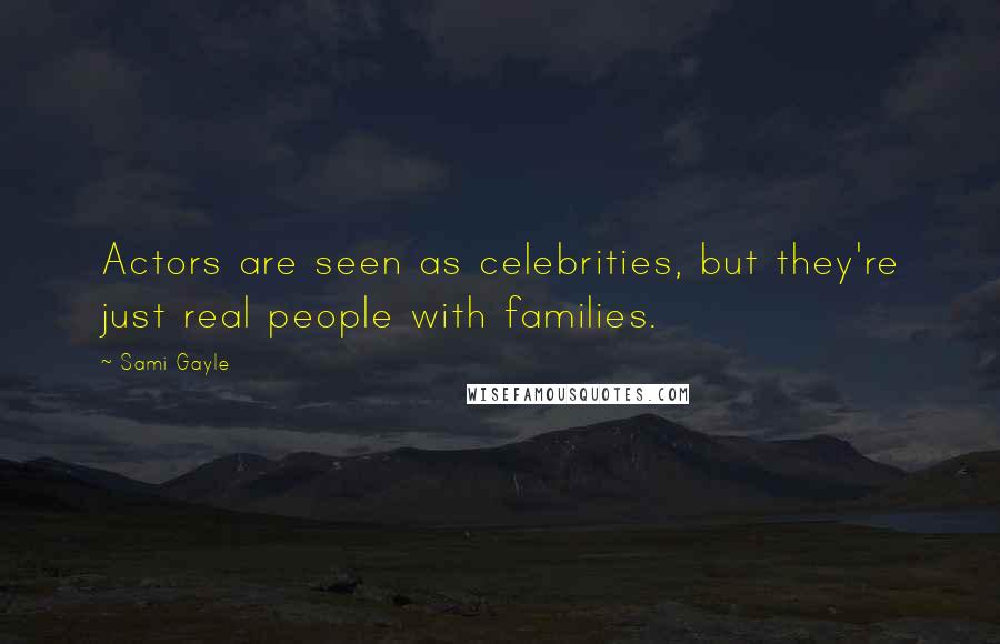 Sami Gayle Quotes: Actors are seen as celebrities, but they're just real people with families.