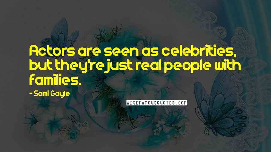 Sami Gayle Quotes: Actors are seen as celebrities, but they're just real people with families.