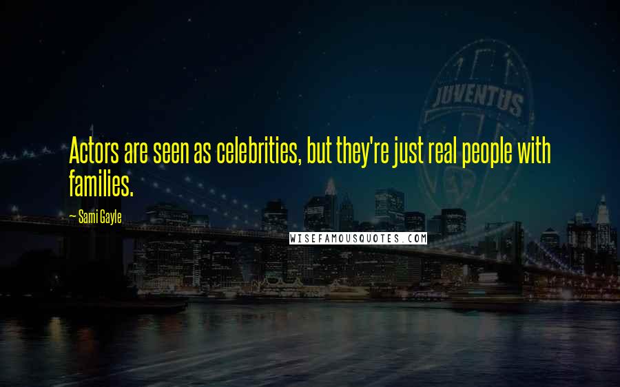 Sami Gayle Quotes: Actors are seen as celebrities, but they're just real people with families.