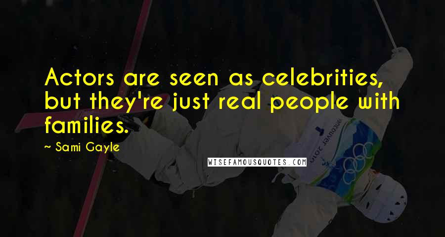 Sami Gayle Quotes: Actors are seen as celebrities, but they're just real people with families.