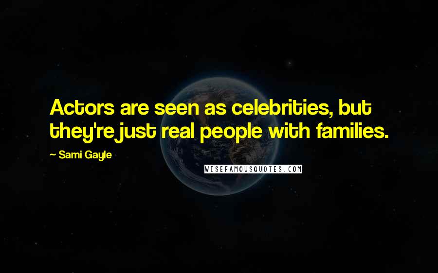 Sami Gayle Quotes: Actors are seen as celebrities, but they're just real people with families.