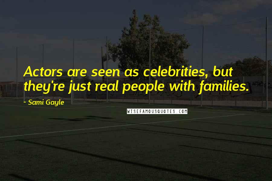 Sami Gayle Quotes: Actors are seen as celebrities, but they're just real people with families.