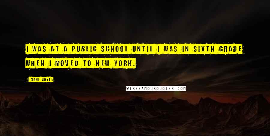 Sami Gayle Quotes: I was at a public school until I was in sixth grade when I moved to New York.