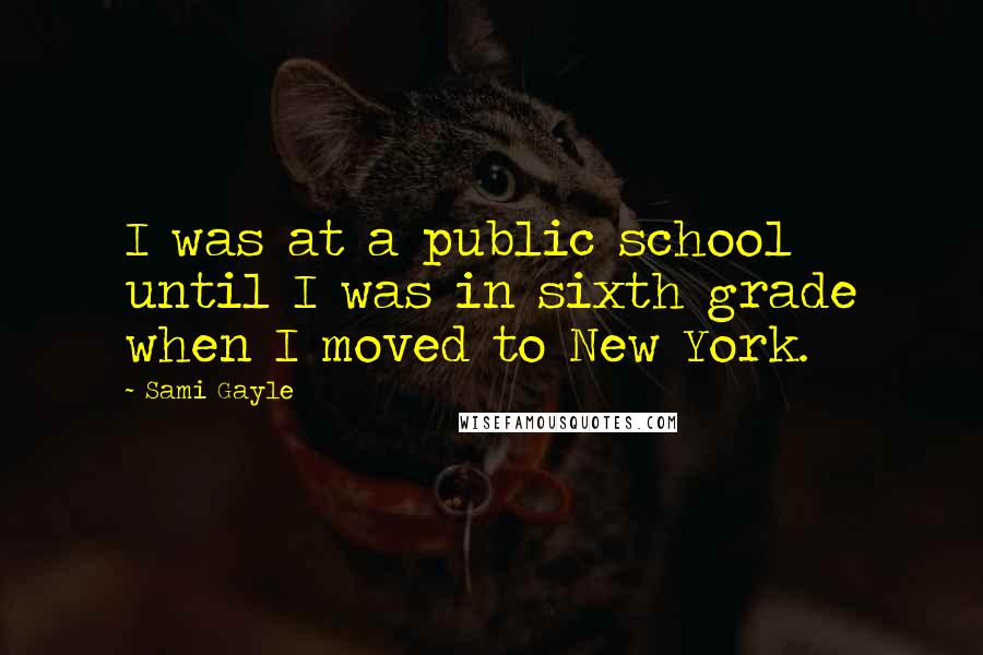 Sami Gayle Quotes: I was at a public school until I was in sixth grade when I moved to New York.