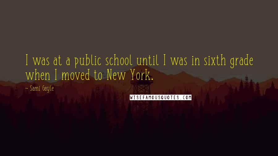 Sami Gayle Quotes: I was at a public school until I was in sixth grade when I moved to New York.