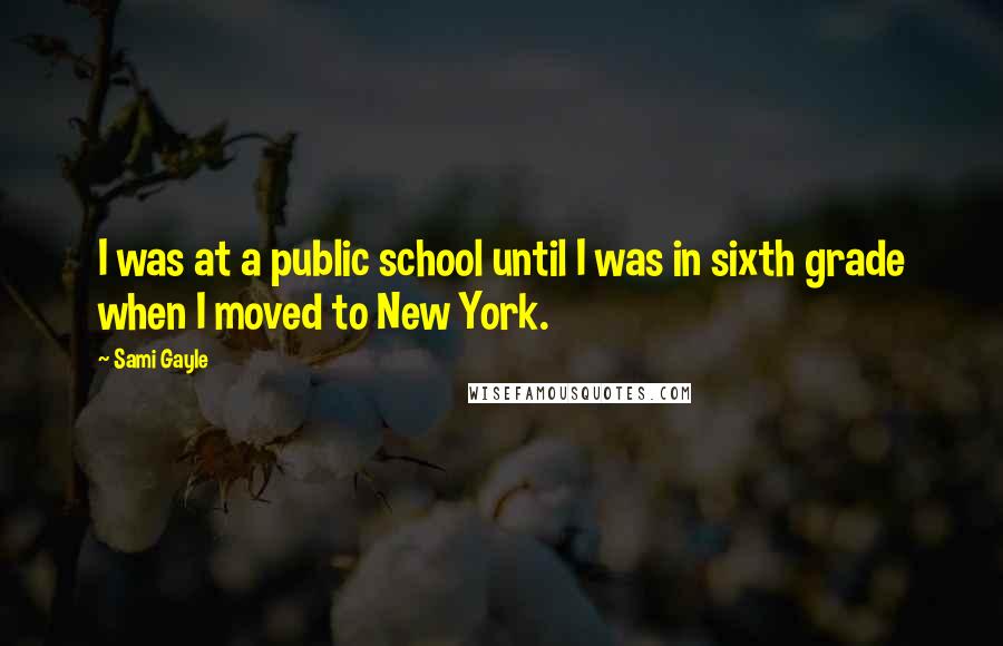 Sami Gayle Quotes: I was at a public school until I was in sixth grade when I moved to New York.