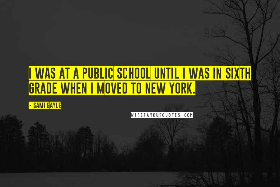 Sami Gayle Quotes: I was at a public school until I was in sixth grade when I moved to New York.