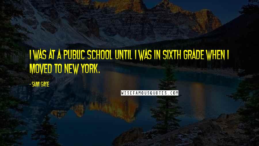 Sami Gayle Quotes: I was at a public school until I was in sixth grade when I moved to New York.