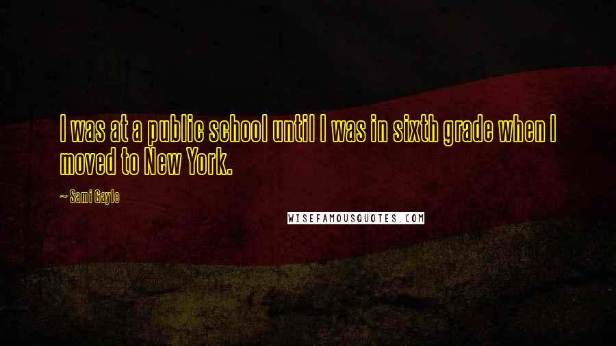 Sami Gayle Quotes: I was at a public school until I was in sixth grade when I moved to New York.
