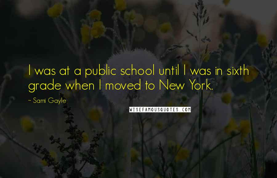 Sami Gayle Quotes: I was at a public school until I was in sixth grade when I moved to New York.