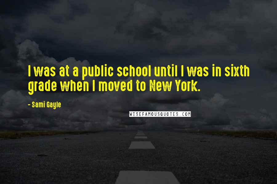 Sami Gayle Quotes: I was at a public school until I was in sixth grade when I moved to New York.