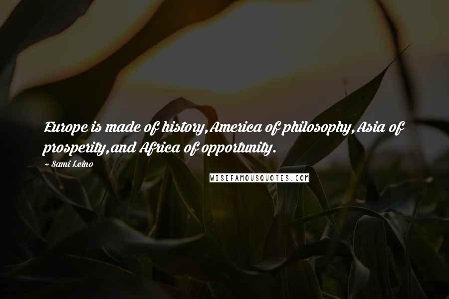 Sami Leino Quotes: Europe is made of history,America of philosophy,Asia of prosperity,and Africa of opportunity.