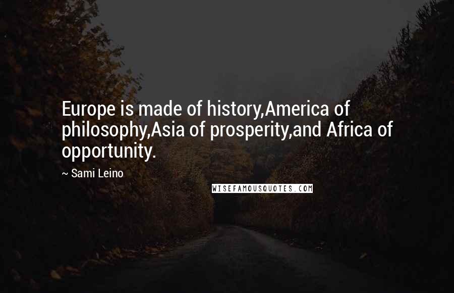 Sami Leino Quotes: Europe is made of history,America of philosophy,Asia of prosperity,and Africa of opportunity.