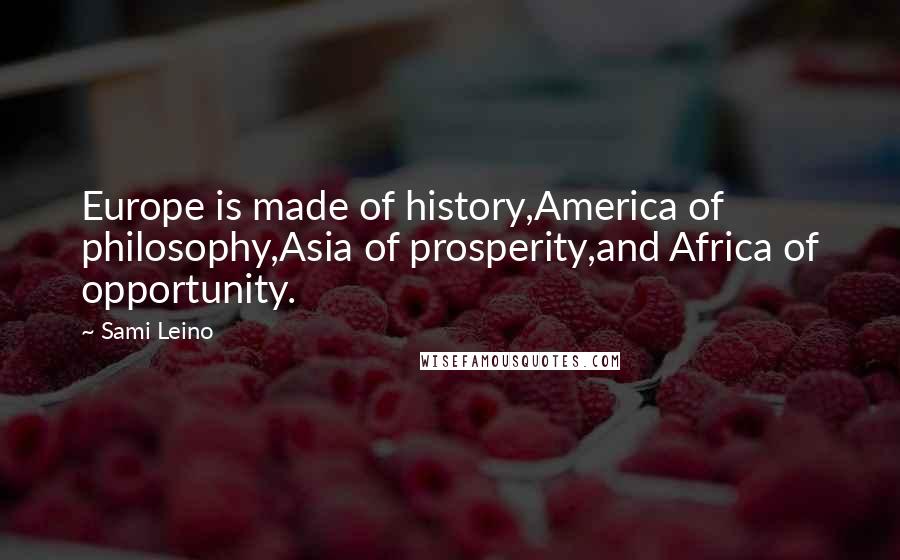 Sami Leino Quotes: Europe is made of history,America of philosophy,Asia of prosperity,and Africa of opportunity.