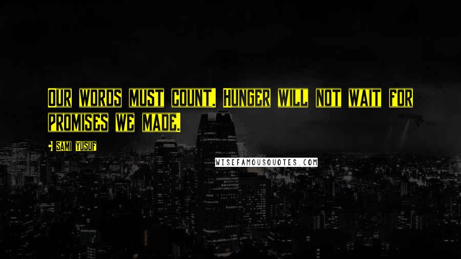 Sami Yusuf Quotes: Our words must count. Hunger will not wait for promises we made.