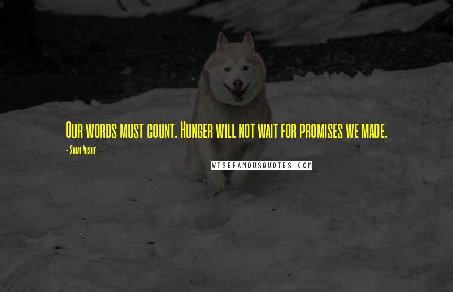 Sami Yusuf Quotes: Our words must count. Hunger will not wait for promises we made.