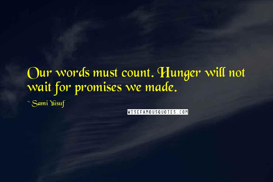 Sami Yusuf Quotes: Our words must count. Hunger will not wait for promises we made.