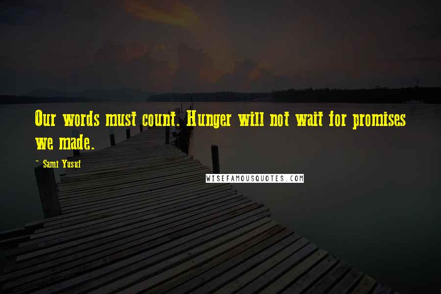 Sami Yusuf Quotes: Our words must count. Hunger will not wait for promises we made.