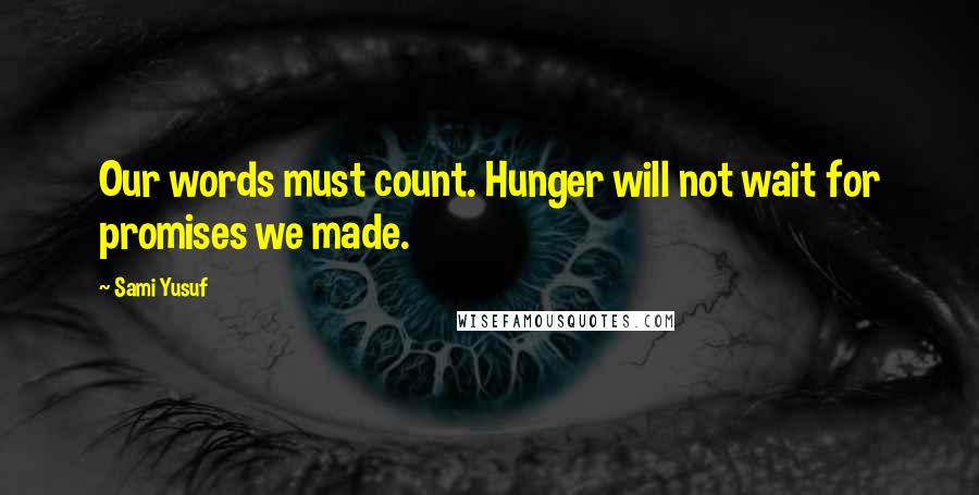 Sami Yusuf Quotes: Our words must count. Hunger will not wait for promises we made.