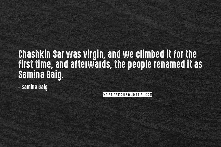 Samina Baig Quotes: Chashkin Sar was virgin, and we climbed it for the first time, and afterwards, the people renamed it as Samina Baig.