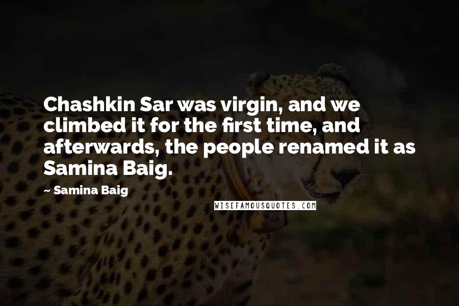 Samina Baig Quotes: Chashkin Sar was virgin, and we climbed it for the first time, and afterwards, the people renamed it as Samina Baig.