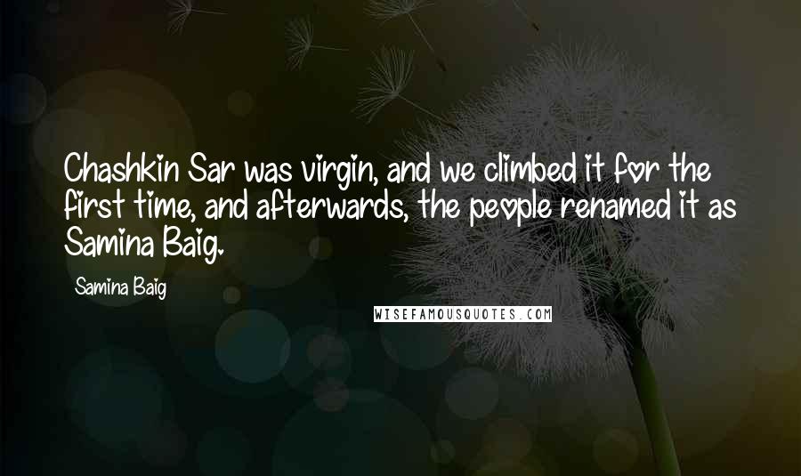 Samina Baig Quotes: Chashkin Sar was virgin, and we climbed it for the first time, and afterwards, the people renamed it as Samina Baig.