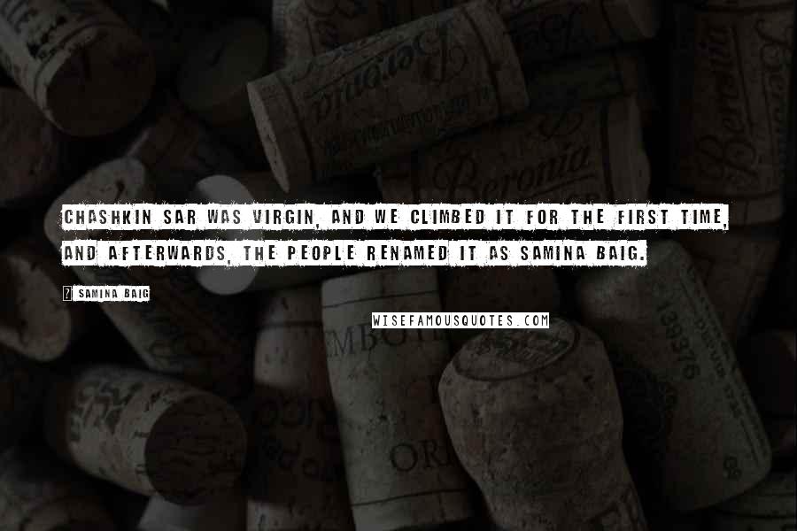 Samina Baig Quotes: Chashkin Sar was virgin, and we climbed it for the first time, and afterwards, the people renamed it as Samina Baig.