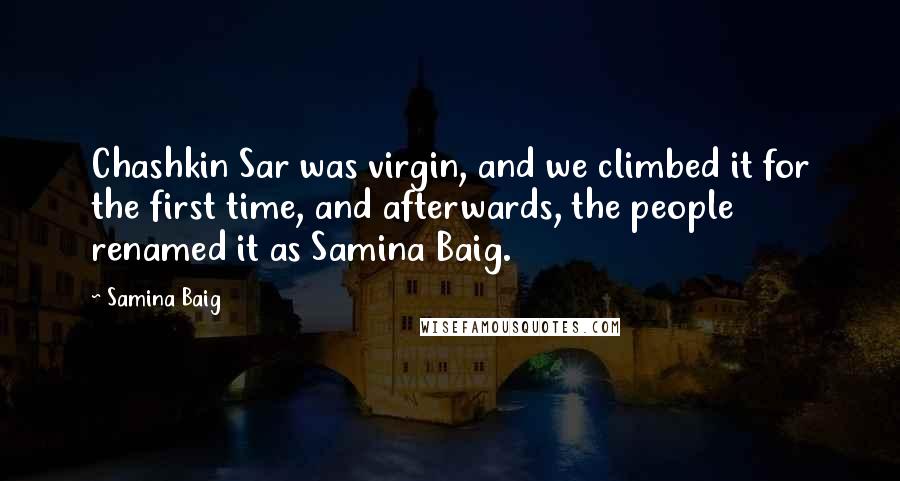 Samina Baig Quotes: Chashkin Sar was virgin, and we climbed it for the first time, and afterwards, the people renamed it as Samina Baig.