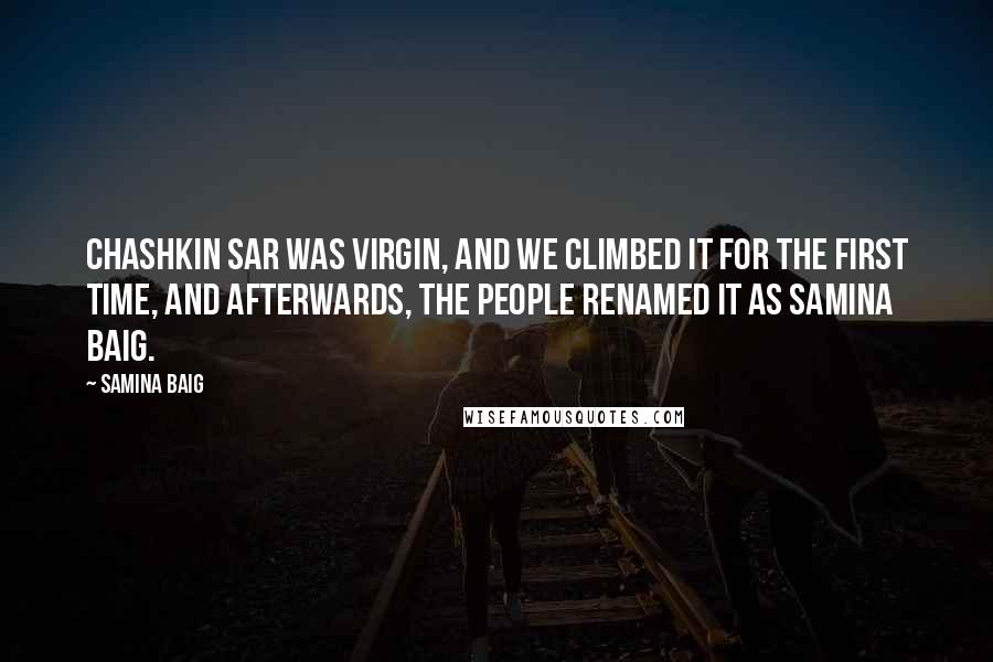 Samina Baig Quotes: Chashkin Sar was virgin, and we climbed it for the first time, and afterwards, the people renamed it as Samina Baig.