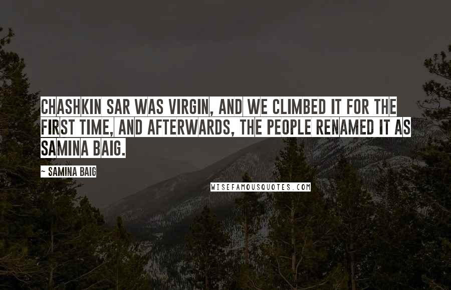 Samina Baig Quotes: Chashkin Sar was virgin, and we climbed it for the first time, and afterwards, the people renamed it as Samina Baig.