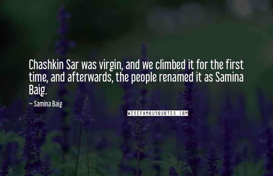 Samina Baig Quotes: Chashkin Sar was virgin, and we climbed it for the first time, and afterwards, the people renamed it as Samina Baig.