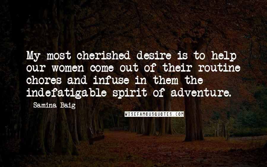 Samina Baig Quotes: My most cherished desire is to help our women come out of their routine chores and infuse in them the indefatigable spirit of adventure.