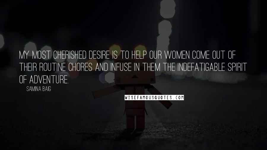 Samina Baig Quotes: My most cherished desire is to help our women come out of their routine chores and infuse in them the indefatigable spirit of adventure.