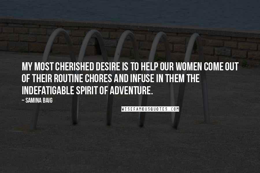 Samina Baig Quotes: My most cherished desire is to help our women come out of their routine chores and infuse in them the indefatigable spirit of adventure.