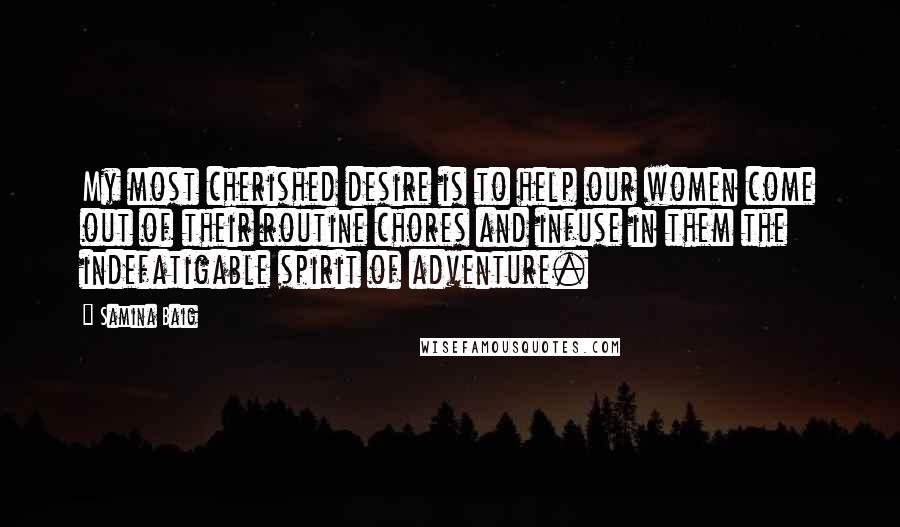 Samina Baig Quotes: My most cherished desire is to help our women come out of their routine chores and infuse in them the indefatigable spirit of adventure.