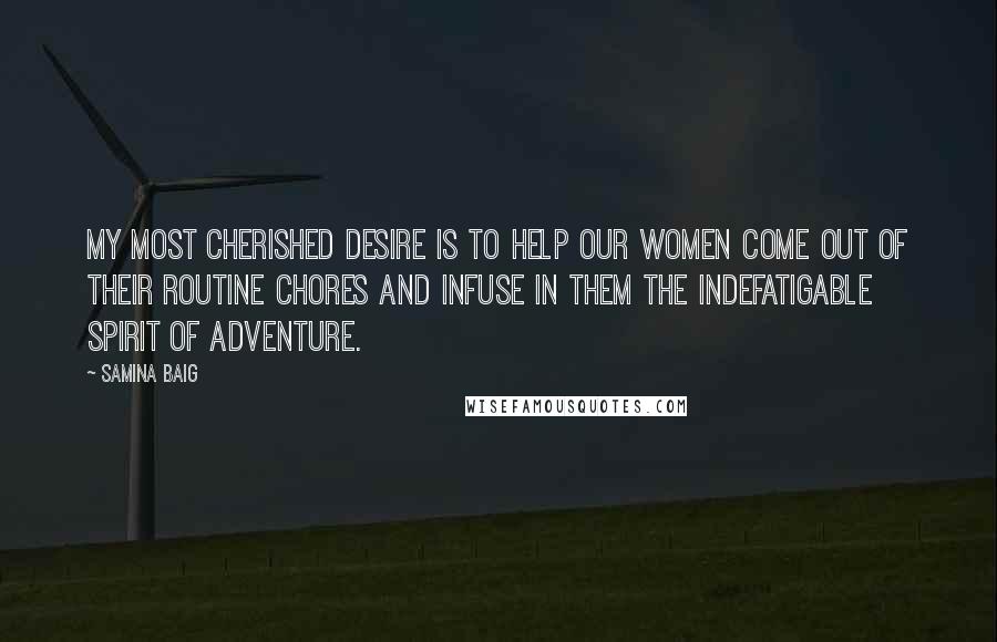 Samina Baig Quotes: My most cherished desire is to help our women come out of their routine chores and infuse in them the indefatigable spirit of adventure.