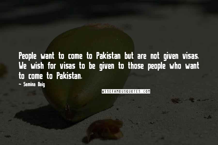 Samina Baig Quotes: People want to come to Pakistan but are not given visas. We wish for visas to be given to those people who want to come to Pakistan.