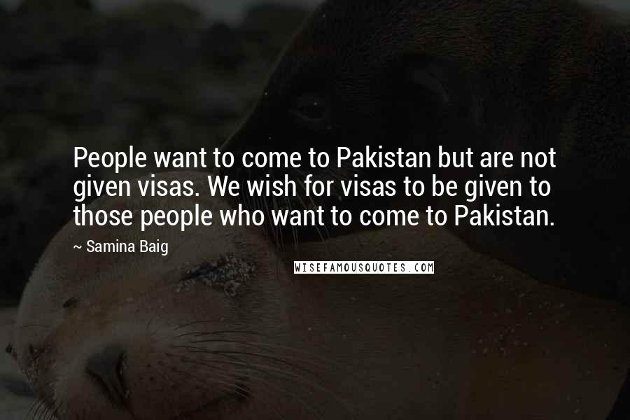 Samina Baig Quotes: People want to come to Pakistan but are not given visas. We wish for visas to be given to those people who want to come to Pakistan.