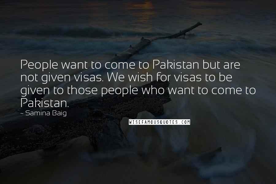 Samina Baig Quotes: People want to come to Pakistan but are not given visas. We wish for visas to be given to those people who want to come to Pakistan.