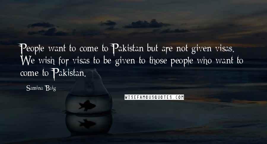 Samina Baig Quotes: People want to come to Pakistan but are not given visas. We wish for visas to be given to those people who want to come to Pakistan.