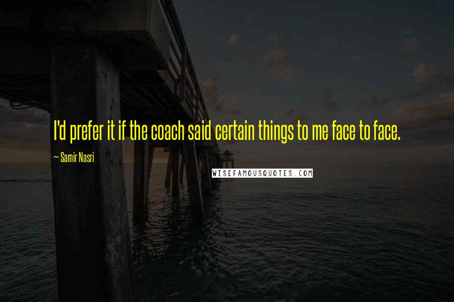 Samir Nasri Quotes: I'd prefer it if the coach said certain things to me face to face.