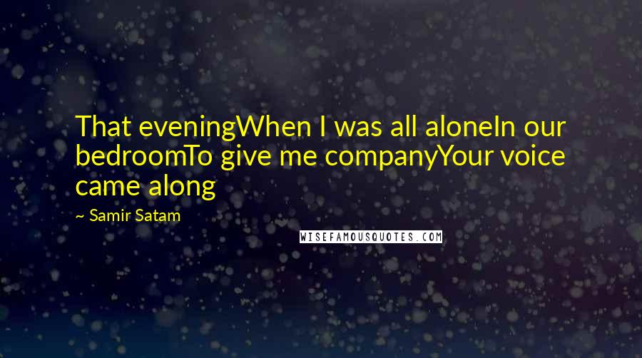 Samir Satam Quotes: That eveningWhen I was all aloneIn our bedroomTo give me companyYour voice came along